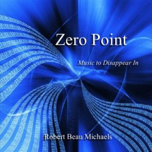 Robert Beau Michaels - Zero Point - Music to Disappear In