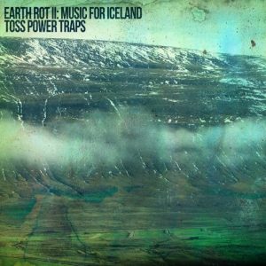 Toss Power Traps - Earth Rot II: Music For Iceland